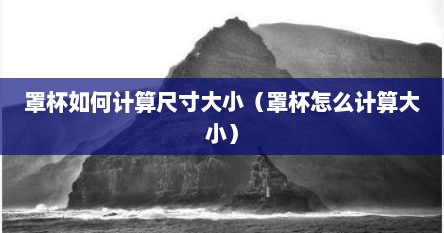 罩杯如何计算尺寸大小（罩杯怎么计算大小）