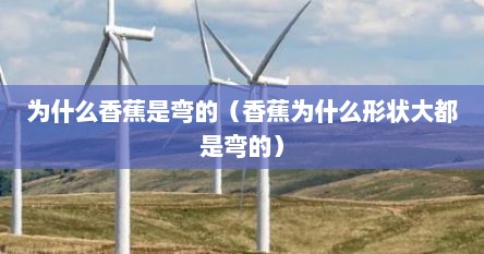 为什么香蕉是弯的（香蕉为什么形状大都是弯的）