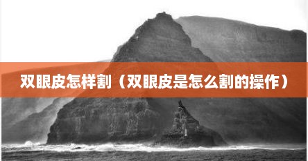 双眼皮怎样割（双眼皮是怎么割的操作）