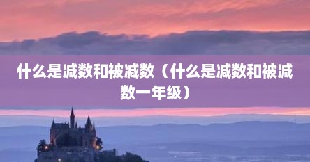 什么是减数和被减数（什么是减数和被减数一年级）