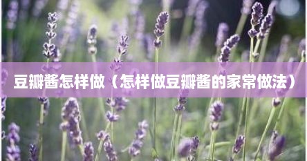 豆瓣酱怎样做（怎样做豆瓣酱的家常做法）