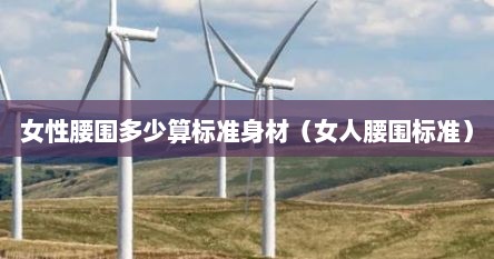 女性腰围多少算标准身材（女人腰围标准）