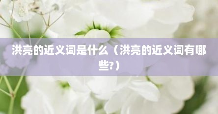 洪亮的近义词是什么（洪亮的近义词有哪些?）