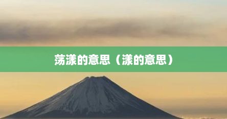 荡漾的漾字是什么意思（荡漾的意思和引申义）