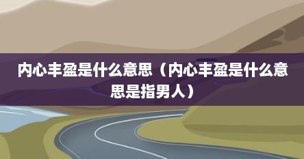 内心丰盈是什么意思（内心丰盈是什么意思是指男人）