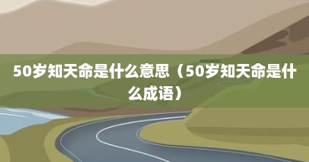 50岁知天命是什么意思（50岁知天命是什么成语）