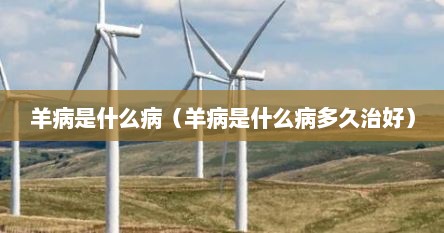 羊病是什么病（羊病是什么病多久治好）