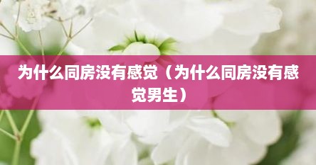 为什么同房没有感觉（为什么同房没有感觉男生）
