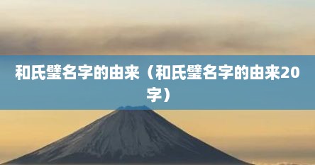 和氏璧名字的由来（和氏璧名字的由来20字）
