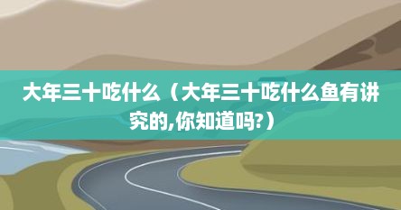 大年三十吃什么（大年三十吃什么鱼有讲究的,你知道吗?）