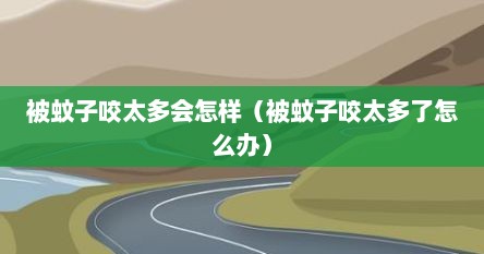 被蚊子咬太多会怎样（被蚊子咬太多了怎么办）