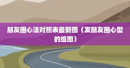 朋友圈心法对照表最新图（发朋友圈心型的组图）