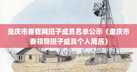 重庆市委官网班子成员名单公示（重庆市委领导班子成员个人简历）