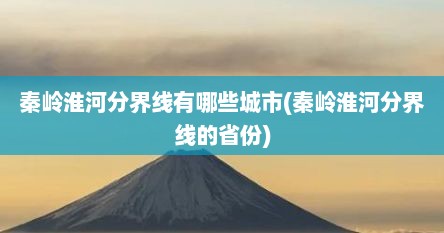 秦岭淮河分界线有哪些城市(秦岭淮河分界线的省份)
