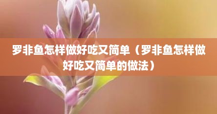 罗非鱼怎样做好吃又简单（罗非鱼怎样做好吃又简单的做法）