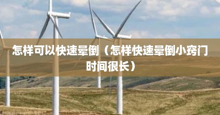 怎样可以快速晕倒（怎样快速晕倒小窍门时间很长）