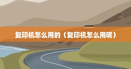 复印机怎么用的（复印机怎么用呢）