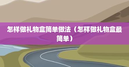 怎样做礼物盒简单做法（怎样做礼物盒最简单）