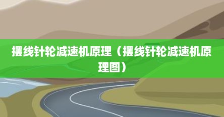 摆线针轮减速机原理（摆线针轮减速机原理图）