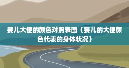 婴儿大便的颜色对照表图（婴儿的大便颜色代表的身体状况）