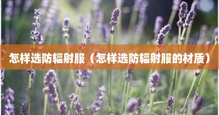 怎样选防辐射服（怎样选防辐射服的材质）
