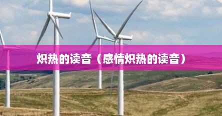 炽热的读音（感情炽热的读音）