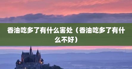 香油吃多了有什么害处（香油吃多了有什么不好）