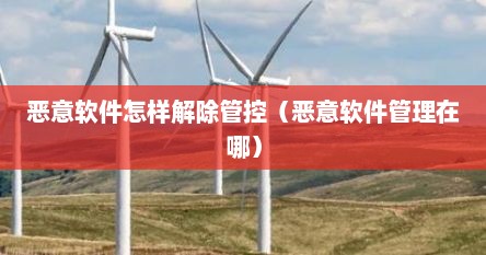 恶意软件怎样解除管控（恶意软件管理在哪）