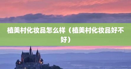植美村化妆品怎么样（植美村化妆品好不好）