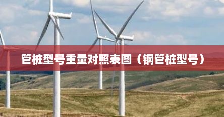 管桩型号重量对照表图（钢管桩型号）