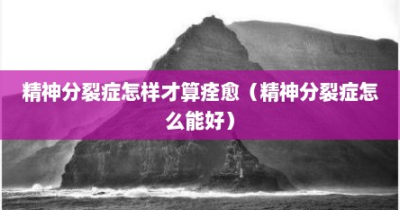 精神分裂症怎样才算痊愈（精神分裂症怎么能好）