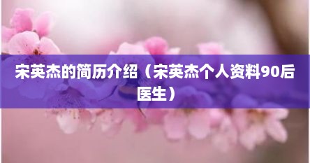 宋英杰的简历介绍（宋英杰个人资料90后医生）