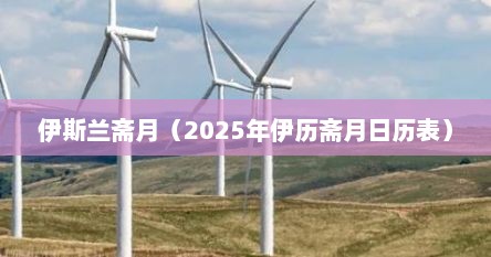 伊斯兰斋月（2025年伊历斋月日历表）