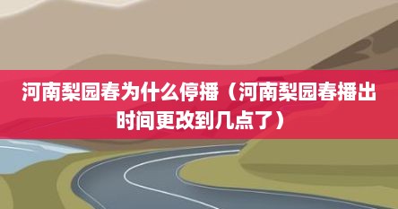 河南梨园春为什么停播（河南梨园春播出时间更改到几点了）