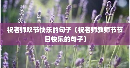 祝老师双节快乐的句子（祝老师教师节节日快乐的句子）