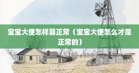 宝宝大便怎样算正常（宝宝大便怎么才是正常的）