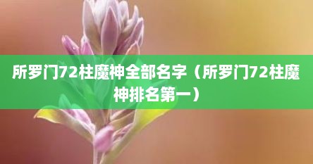 所罗门72柱魔神全部名字（所罗门72柱魔神排名第一）