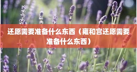 还愿需要准备什么东西（雍和宫还愿需要准备什么东西）