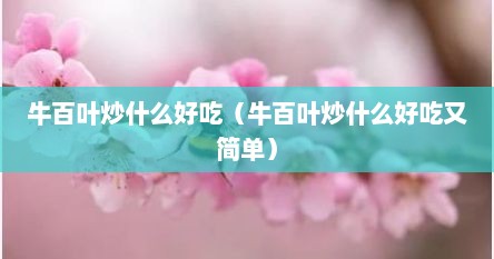 牛百叶炒什么好吃（牛百叶炒什么好吃又简单）