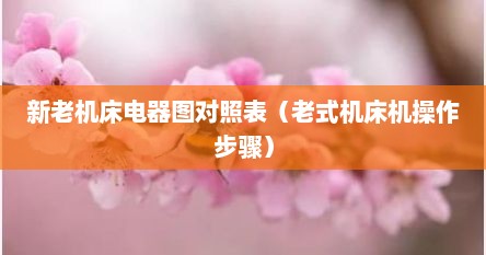 新老机床电器图对照表（老式机床机操作步骤）