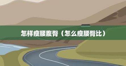 怎样瘦腰腹臀（怎么瘦腰臀比）