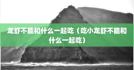 龙虾不能和什么一起吃（吃小龙虾不能和什么一起吃）