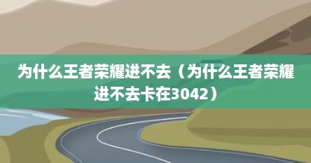 为什么王者荣耀进不去（为什么王者荣耀进不去卡在3042）