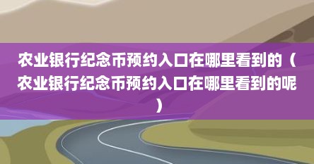 农业银行纪念币预约入口在哪里看到的（农业银行纪念币预约入口在哪里看到的呢）