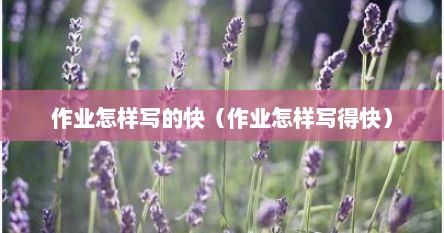 作业怎样写的快（作业怎样写得快）