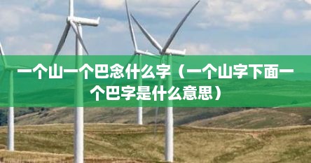 一个山一个巴念什么字（一个山字下面一个巴字是什么意思）