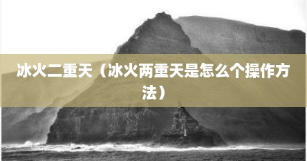 冰火二重天（冰火两重天是怎么个操作方法）