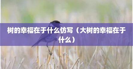 树的幸福在于什么仿写（大树的幸福在于什么）