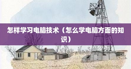 怎样学习电脑技术（怎么学电脑方面的知识）