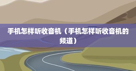 手机怎样听收音机（手机怎样听收音机的频道）